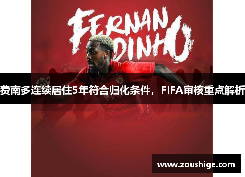 费南多连续居住5年符合归化条件，FIFA审核重点解析